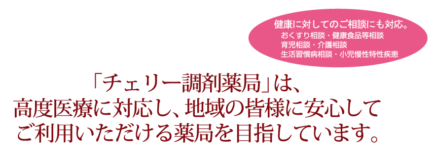 チェリー調剤薬局は、高度医療に対応し、地域の皆様に安心してご利用いただける薬局を目指しています。