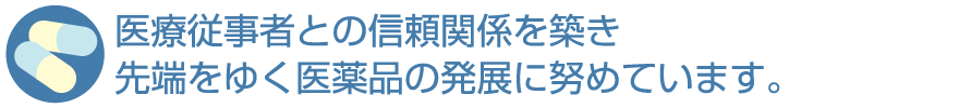 医療従事者との信頼関係を築き、先端をゆく医薬品の発展に努めています。