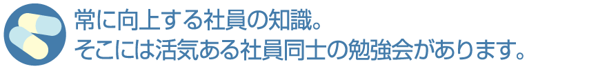 常に向上する社員の知識。そこには活気ある社員同士の勉強会があります。